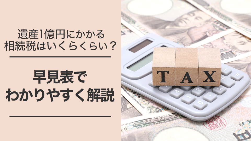 遺産1億円にかかる相続税はいくらくらい 早見表でわかりやすく解説 杉並 中野相続サポートセンター 地域密着の安心相続