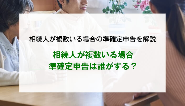 相続人が複数いる場合、準確定申告は誰がする？