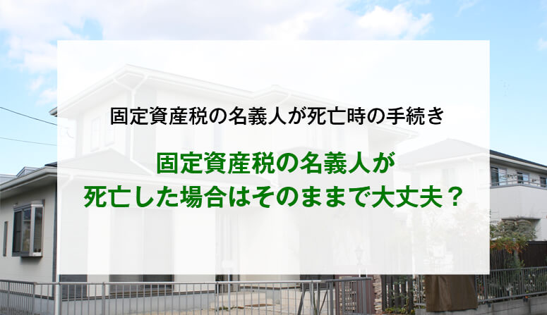 固定資産税の名義人が死亡した場合はそのままで大丈夫？