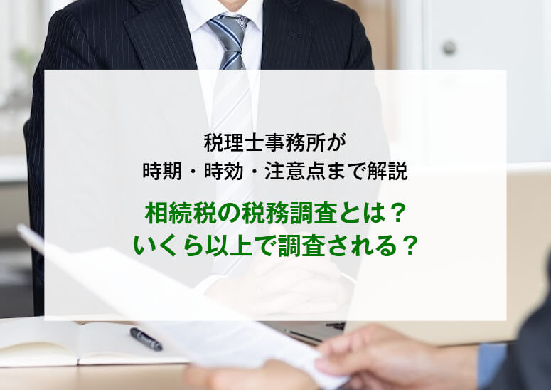 相続税の税務調査とは？いくら以上で調査される？時期・時効・注意点まで解説