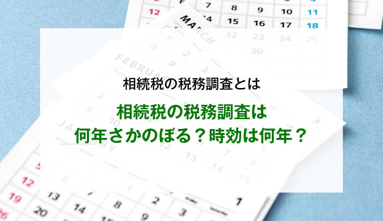 相続税の税務調査は何年さかのぼる？時効は何年？
