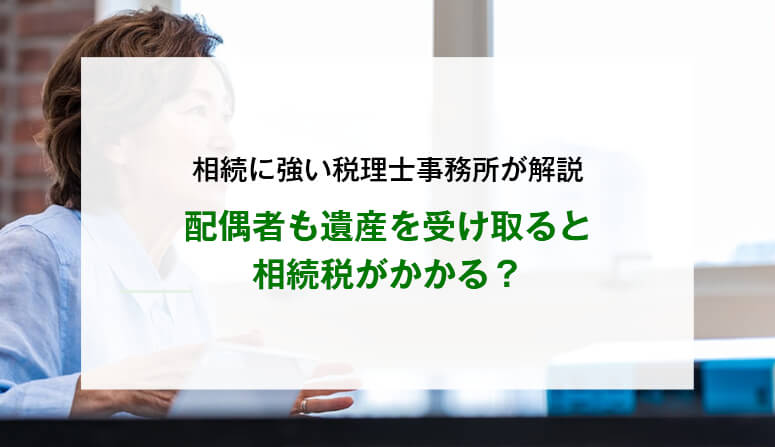 配偶者も遺産を受け取ると相続税がかかる？