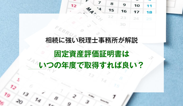 固定資産評価証明書はいつの年度で取得すれば良い？